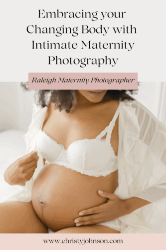 Embracing Your Changing Body with Intimate Maternity Photography by Christy Johnson Photography in Wake Forest, NC